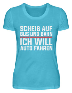 Scheiß auf Bus und Bahn will Auto fahren  - Damenshirt - Autoholiker